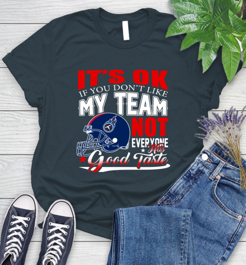 Tennessee Titans NFL Football You Don't Like My Team Not Everyone Has Good Taste Women's T-Shirt 11