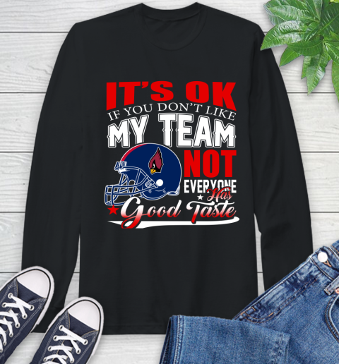 Arizona Cardinals NFL Football You Don't Like My Team Not Everyone Has Good Taste Long Sleeve T-Shirt
