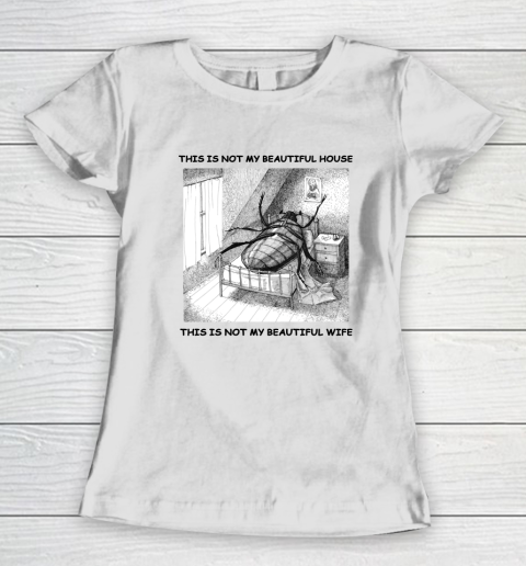 This Is Not My Beautiful House This Is Not My Beautiful Wife Shirt  Kafka's Metamorphosis Talking Heads Women's T-Shirt