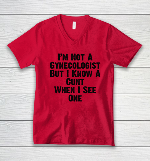 I'm Not A Gynecologist But I Know A Cunt When I See One V-Neck T-Shirt 3