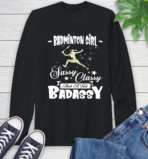 Badminton Girl Sassy Classy And A Tad Badassy Long Sleeve T-Shirt