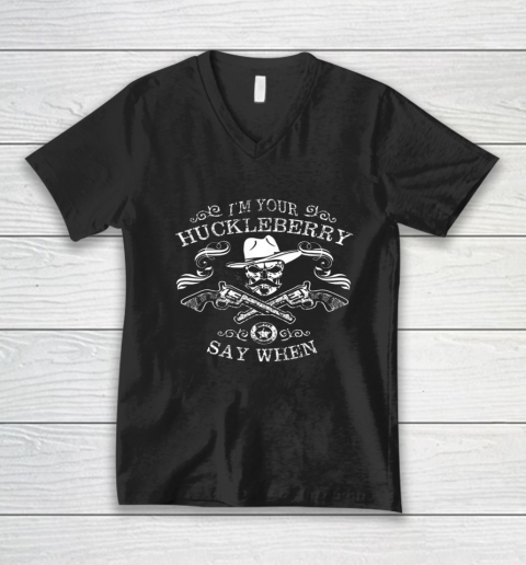 Say When Shirt I'm Your Huckleberry Say When V-Neck T-Shirt