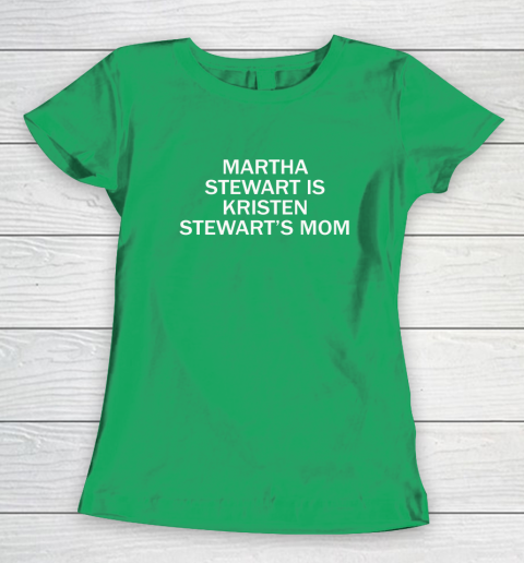 Martha Stewart Is Kristen Stewart's Mom Women's T-Shirt 4
