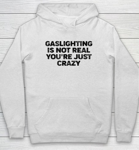 Gaslighting Is Not Real Shirt You re Just Crazy Funny Hoodie