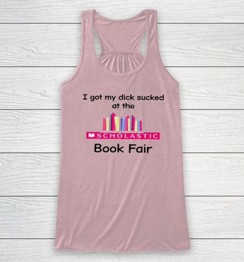 I Got My Dick Sucked At The Scholastic Book Fair Racerback Tank 4