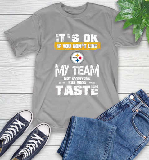 Pittsburgh Steelers NFL Football It's Ok If You Don't Like My Team Not Everyone Has Good Taste T-Shirt 6