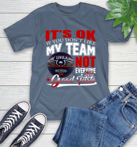 NBA It's Ok If You Don't Like My Team New Orleans Pelicans Not Everyone Has Good Taste Basketball T-Shirt 8