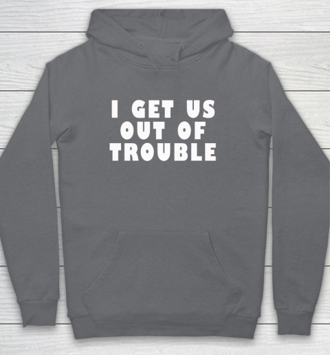 I Get Us Out Of Trouble Hoodie 3