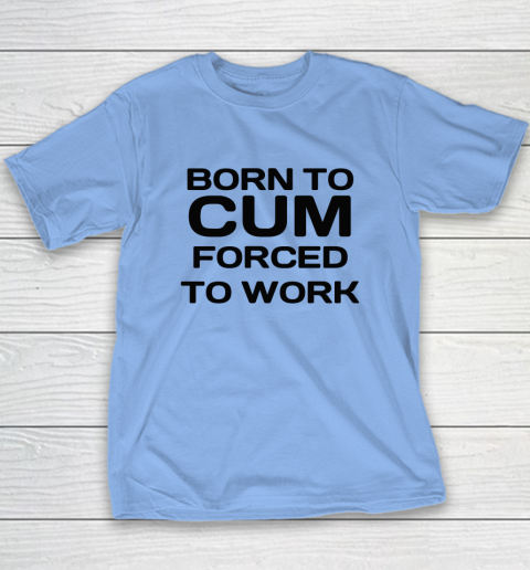 Born To Cum Forced To Work Youth T-Shirt 8