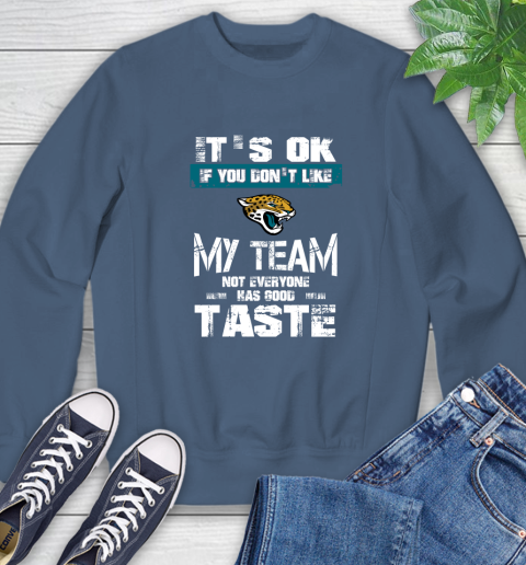 Jacksonville Jaguars NFL Football It's Ok If You Don't Like My Team Not Everyone Has Good Taste Sweatshirt 8