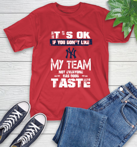 New York Yankees MLB Baseball It's Ok If You Don't Like My Team Not Everyone Has Good Taste T-Shirt 11