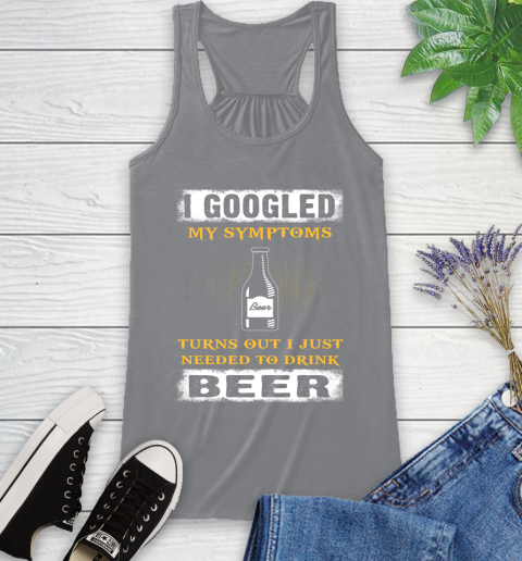 I Googled My Symptoms Turns Out I Needed To Drink Beer Racerback Tank 4