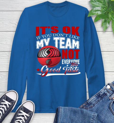 NBA It's Ok If You Don't Like My Team Portland Trail Blazers Not Everyone Has Good Taste Basketball Long Sleeve T-Shirt 10