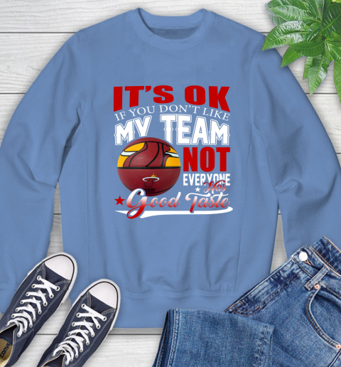 NBA It's Ok If You Don't Like My Team Miami Heat Not Everyone Has Good Taste Basketball Sweatshirt 11