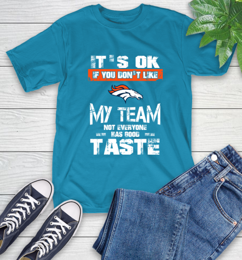 Denver Broncos NFL Football It's Ok If You Don't Like My Team Not Everyone Has Good Taste T-Shirt 9