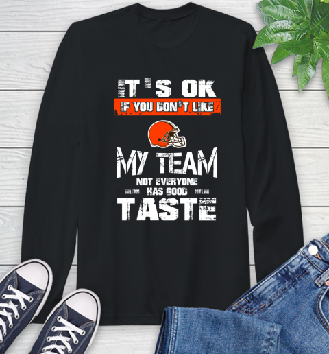 Cleveland Browns NFL Football It's Ok If You Don't Like My Team Not Everyone Has Good Taste Long Sleeve T-Shirt