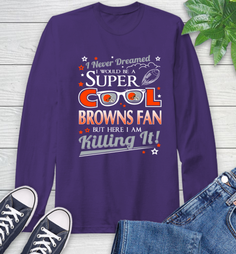 Cleveland Browns NFL Football I Never Dreamed I Would Be Super Cool Fan Long Sleeve T-Shirt 5