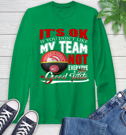 NBA It's Ok If You Don't Like My Team Atlanta Hawks Not Everyone Has Good Taste Basketball Long Sleeve T-Shirt 8