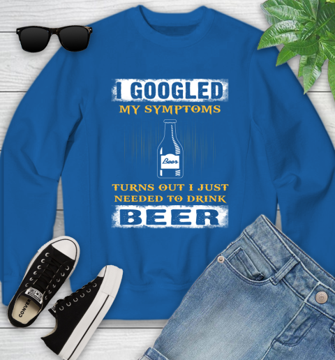I Googled My Symptoms Turns Out I Needed To Drink Beer Youth Sweatshirt 7