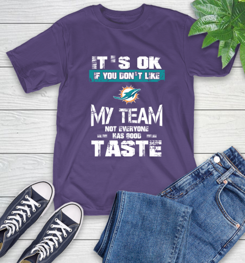Miami Dolphins NFL Football It's Ok If You Don't Like My Team Not Everyone Has Good Taste T-Shirt 5