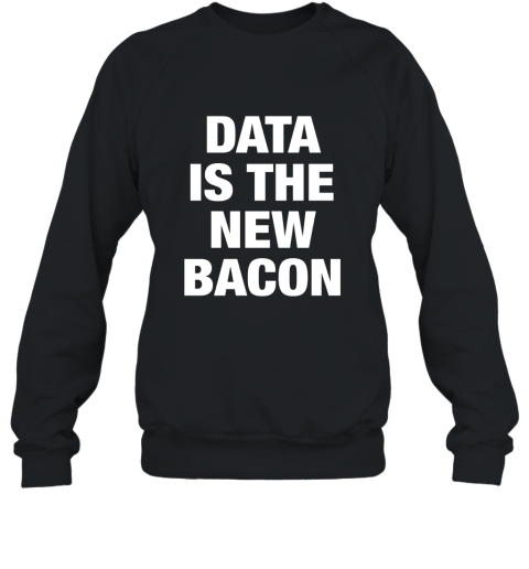Data Is The New Bacon t shirt Sweatshirt