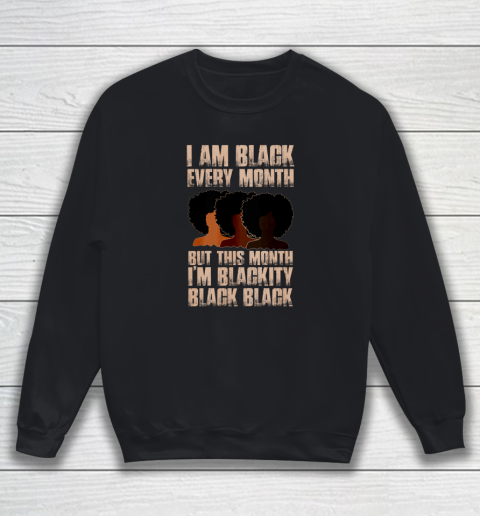 I Am Black Every Month Shirt But This Month I'm Blackity Black Sweatshirt