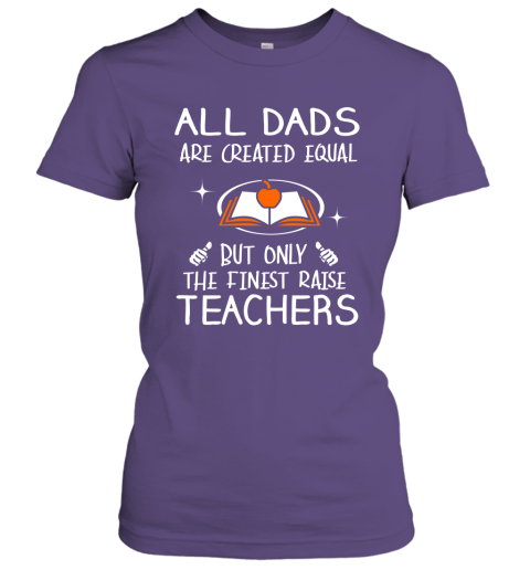Teachers Dad Gift All Dads Create Equal But Only The Finest Raise Women Tee