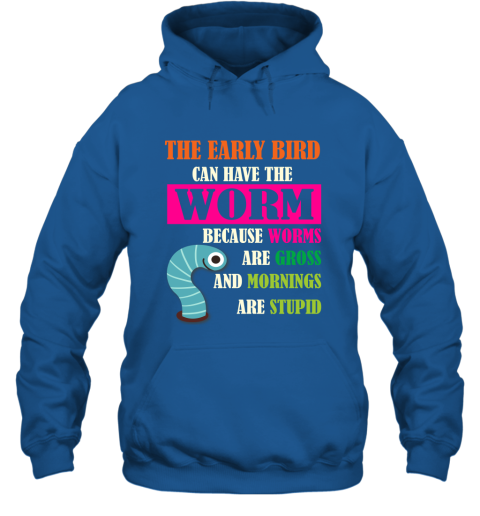 The Early Bird Can Have The Worm Because Mornings Are Stupid Hoodie