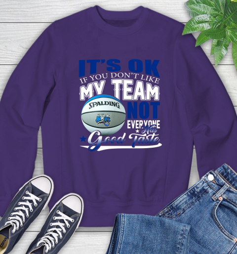 NBA It's Ok If You Don't Like My Team Orlando Magic Not Everyone Has Good Taste Basketball Sweatshirt 4