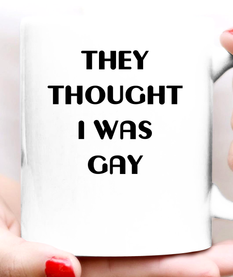 They Thought I Was Gay Shirt Ceramic Mug 11oz 10