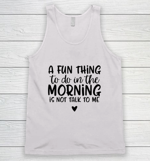 A Fun Thing To Do In The Morning Is Not Talk To Me Tank Top