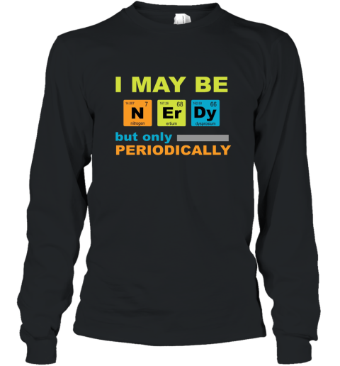 I May be Nerdy but Only Periodically Geek Nerd Science Tee shirt Science T Shirt Long Sleeve