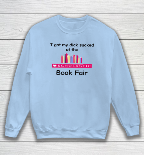 I Got My Dick Sucked At The Scholastic Book Fair Sweatshirt 4