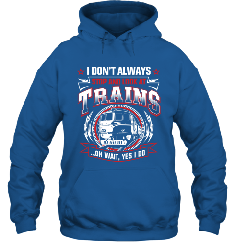 I Don't Always Stop And Look At Trains Hoodie