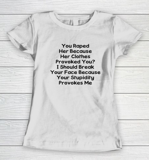 Feminism Shirt You Raped Her Because Her Clothes Provoked You Women's T-Shirt