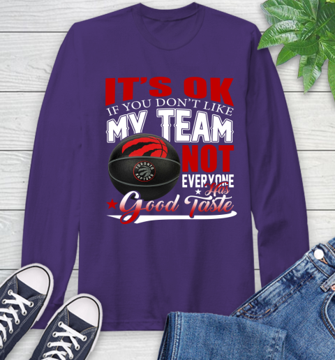 NBA It's Ok If You Don't Like My Team Toronto Raptors Not Everyone Has Good Taste Basketball Long Sleeve T-Shirt 5