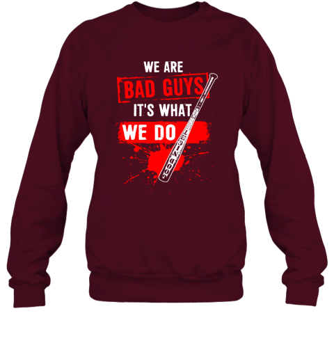We Are Bad Guys It's What We Do Sweatshirt