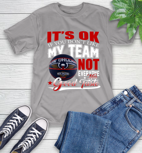 NBA It's Ok If You Don't Like My Team New Orleans Pelicans Not Everyone Has Good Taste Basketball T-Shirt 6