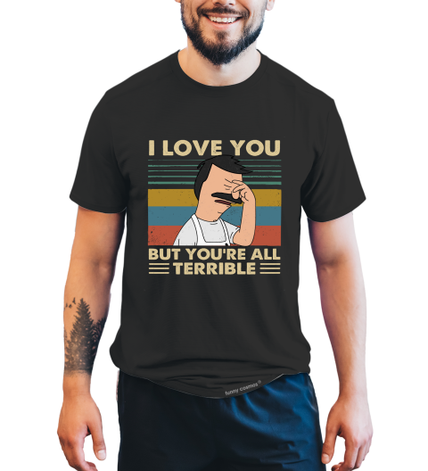 Bob's Burgers Vintage T Shirt, Bob Belcher T Shirt, I Love You But You're All Terrible Tshirt