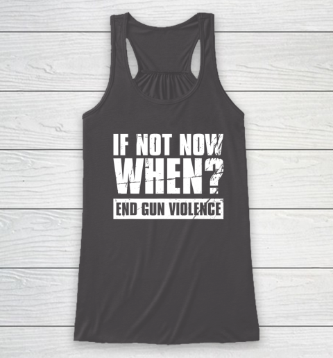 End Gun Violence Shirt Wear Orange Anti Gun If Not Now When Racerback Tank 6