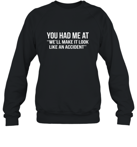 You Had Me At Well Make It Look Like An Accident Shirt Sweatshirt