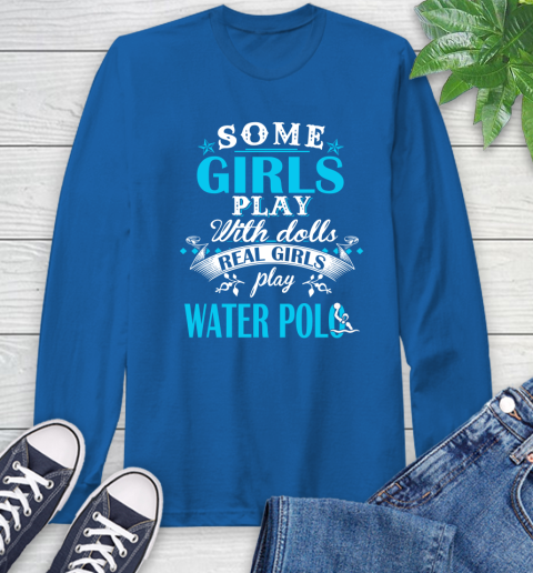 Some Girls Play With Dolls Real Girls Play Water Polo Long Sleeve T-Shirt 10