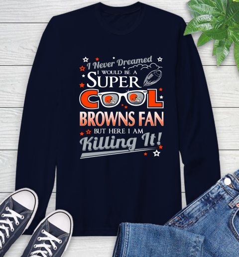 Cleveland Browns NFL Football I Never Dreamed I Would Be Super Cool Fan Long Sleeve T-Shirt 3