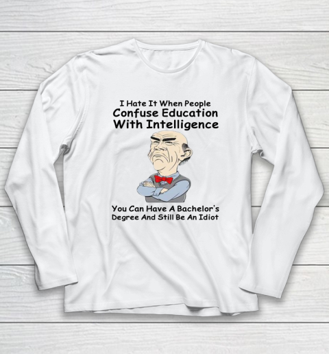 I Hate It When People Confuse Education With Intelligence Jeff Dunham Long Sleeve T-Shirt