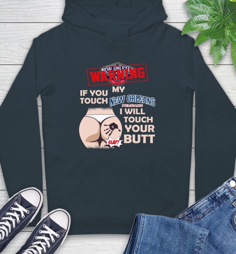 New Orleans Pelicans NBA Basketball Warning If You Touch My Team I Will Touch My Butt Hoodie 7