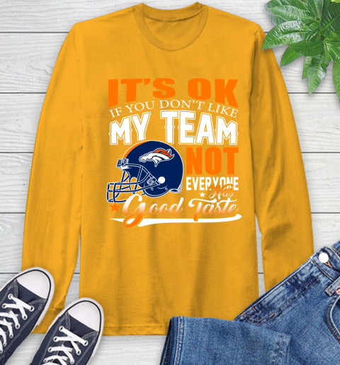 Denver Broncos NFL Football You Don't Like My Team Not Everyone Has Good Taste Long Sleeve T-Shirt 2