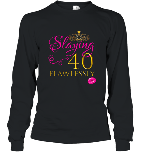 WOMEN CUTE SLAYING 40 FLAWLESSLY Birthday Party Shirt Gift ah my shirt Long Sleeve