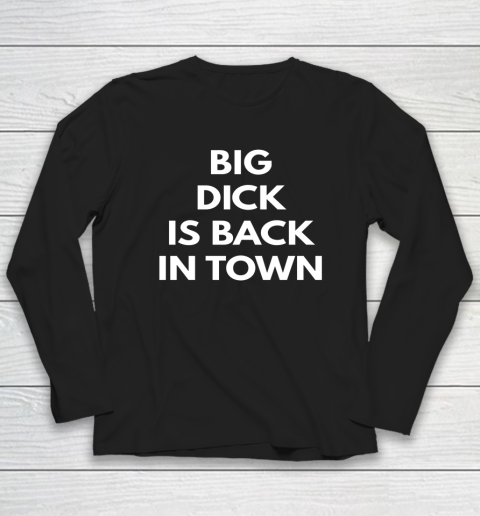 Big Dick Is Back In Town Funny Long Sleeve T-Shirt