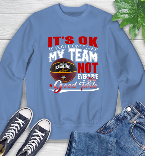 NBA It's Ok If You Don't Like My Team Cleveland Cavaliers Not Everyone Has Good Taste Basketball Sweatshirt 11