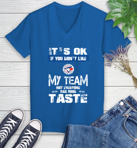 Toronto Blue Jays MLB Baseball It's Ok If You Don't Like My Team Not Everyone Has Good Taste Women's V-Neck T-Shirt 10